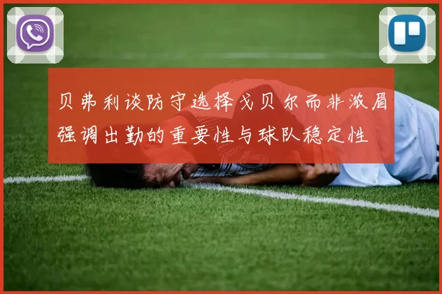 贝弗利谈防守选择戈贝尔而非浓眉强调出勤的重要性与球队稳定性