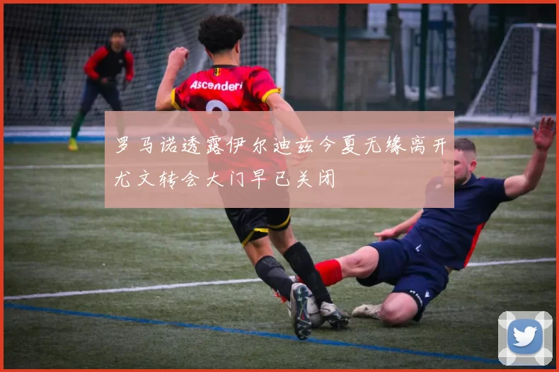罗马诺透露伊尔迪兹今夏无缘离开尤文转会大门早已关闭