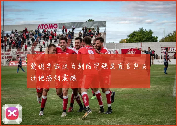 爱德华兹谈马刺防守强度直言包夹让他感到震撼