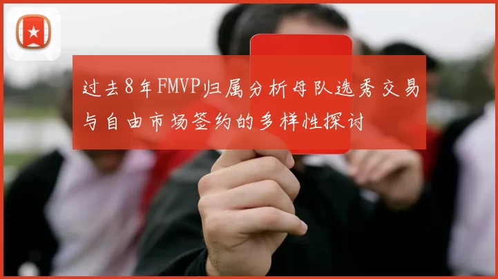 过去8年FMVP归属分析母队选秀交易与自由市场签约的多样性探讨
