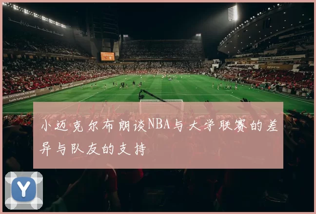 小迈克尔布朗谈NBA与大学联赛的差异与队友的支持