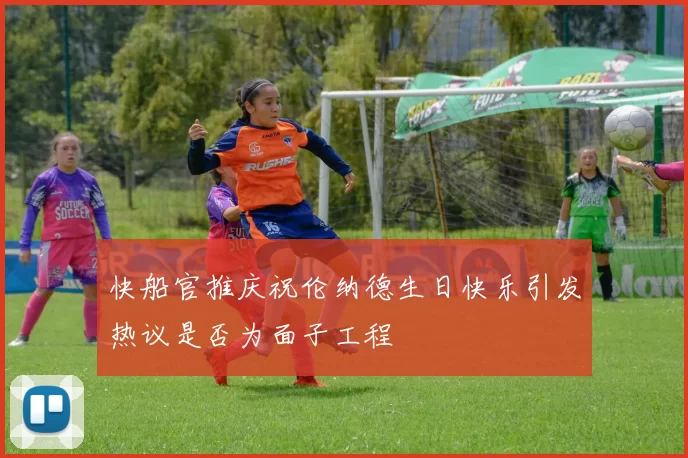 快船官推庆祝伦纳德生日快乐引发热议是否为面子工程