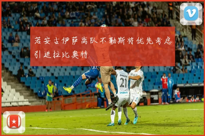 若安古伊萨离队不勒斯将优先考虑引进拉比奥特