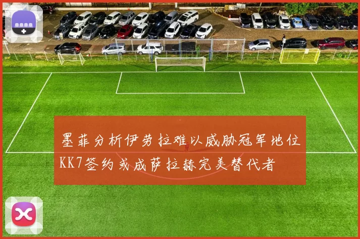 墨菲分析伊劳拉难以威胁冠军地位KK7签约或成萨拉赫完美替代者