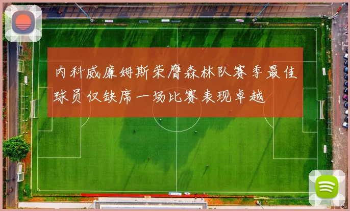 内科威廉姆斯荣膺森林队赛季最佳球员仅缺席一场比赛表现卓越