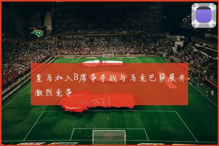 皇马加入B席争夺战与马竞巴萨展开激烈竞争