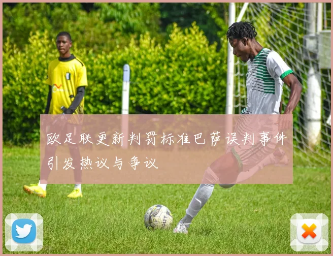 欧足联更新判罚标准巴萨误判事件引发热议与争议